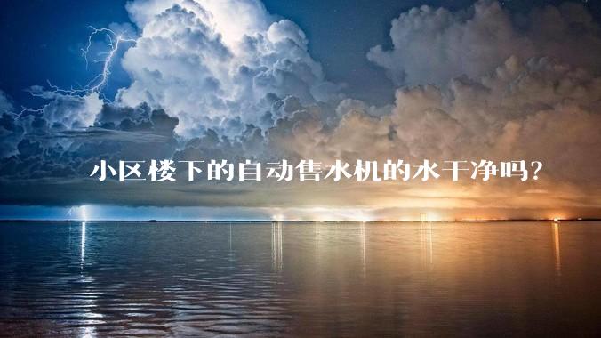 小区楼下的自动售水机的水干净吗？